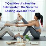7 Qualities of a Healthy Relationship: The Secret to Lasting Love and Trust