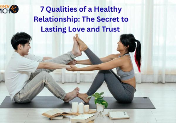 7 Qualities of a Healthy Relationship: The Secret to Lasting Love and Trust
