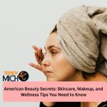 American Beauty Secrets: Skincare, Makeup, and Wellness Tips You Need to Know