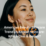 American Beauty Skincare Trend vs Korean Skincare: Which One Is Better?