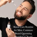 Beard Care Routine for Men: Common Beard Grooming Mistakes to Avoid