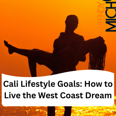 Cali Lifestyle Goals: How to Live the West Coast Dream