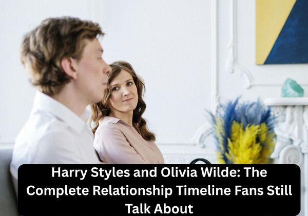 Harry Styles and Olivia Wilde: The Complete Relationship Timeline Fans Still Talk About