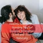 Healthy Relationship Bonding Tips for Couples: Strengthen Love and Trust Naturally
