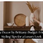 Home Decor by Brittany: Budget-Friendly Styling Tips for a Luxury Look