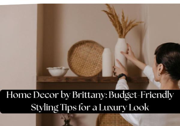 Home Decor by Brittany: Budget-Friendly Styling Tips for a Luxury Look