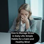 How to Manage Stress in Daily Life: Simple Habits for a Calm and Healthy Mind
