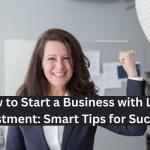 How to Start a Business with Low Investment: Smart Tips for Success
