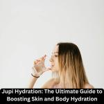 Jupi Hydration: The Ultimate Guide to Boosting Skin and Body Hydration Naturally