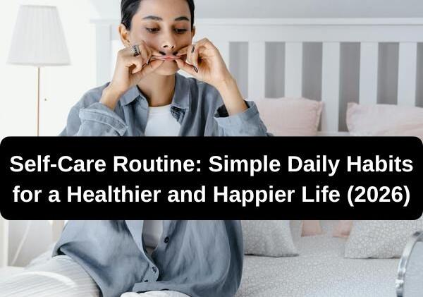 Self-Care Routine: Simple Daily Habits for a Healthier and Happier Life (2026)