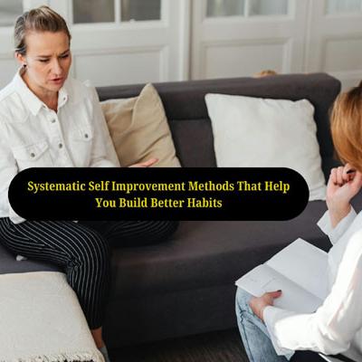 Systematic Self Improvement Methods That Help You Build Better Habits
