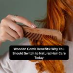 Wooden Comb Benefits: Why You Should Switch to Natural Hair Care Today